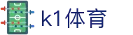 K1体育（CN）官方网站 - 登录入口